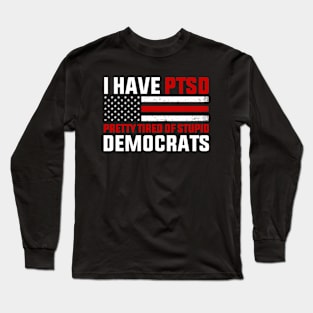 I Have PTSD Pretty Tired of Stupid Democrats - Election 2024 Long Sleeve T-Shirt